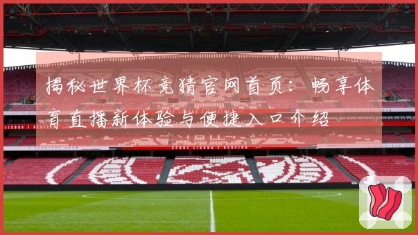 揭秘世界杯竞猜官网首页：畅享体育直播新体验与便捷入口介绍