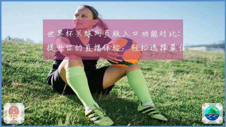 世界杯买球网页版入口功能对比：提升你的直播体验，轻松选择最佳平台