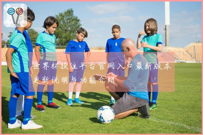 世界杯投注平台官网入口最新版本更新说明与功能介绍