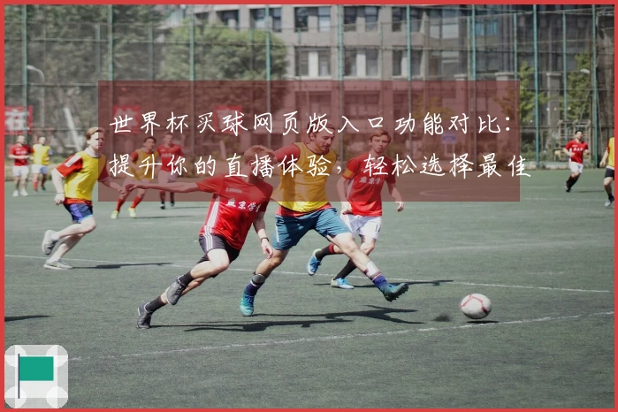 世界杯买球网页版入口功能对比：提升你的直播体验，轻松选择最佳平台