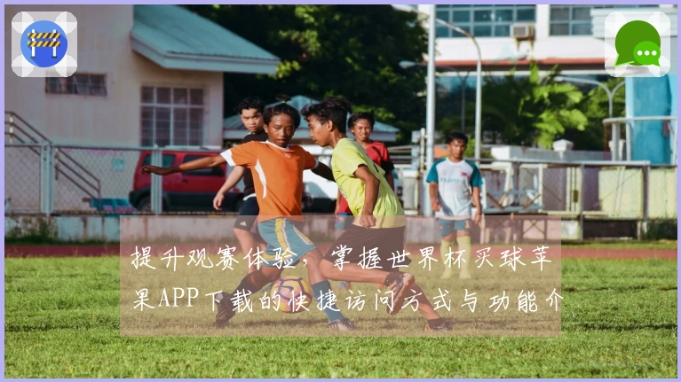 提升观赛体验，掌握世界杯买球苹果APP下载的快捷访问方式与功能介绍