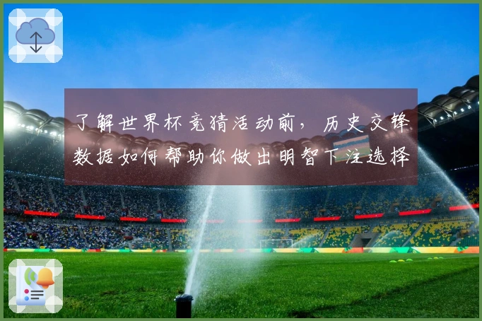 了解世界杯竞猜活动前，历史交锋数据如何帮助你做出明智下注选择
