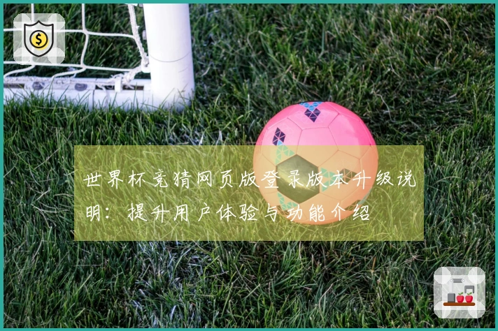 世界杯竞猜网页版登录版本升级说明：提升用户体验与功能介绍