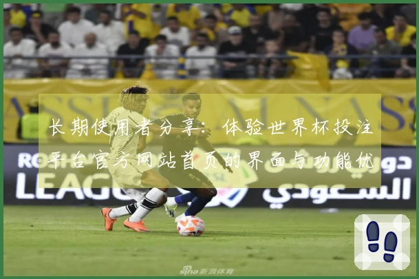 长期使用者分享:体验世界杯投注平台官方网站首页的界面与功能优势