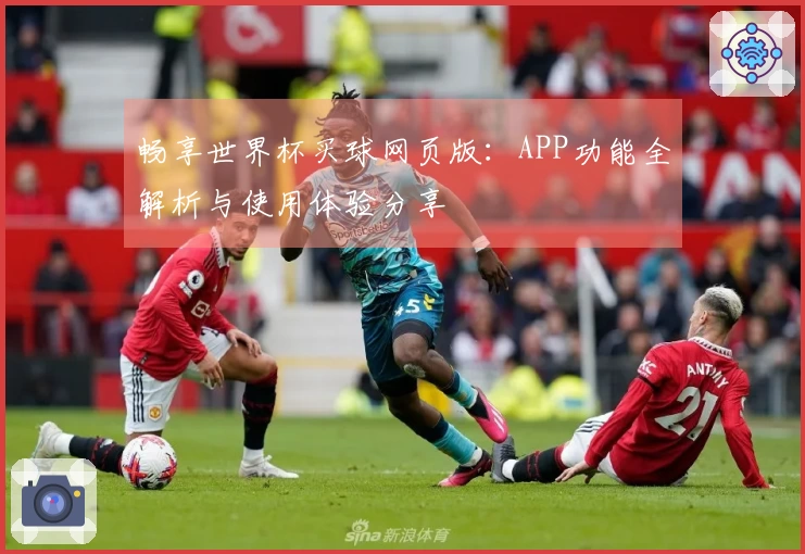 畅享世界杯买球网页版:APP功能全解析与使用体验分享