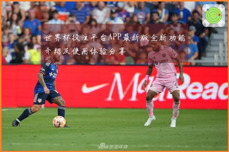 世界杯投注平台APP最新版全新功能介绍及使用体验分享