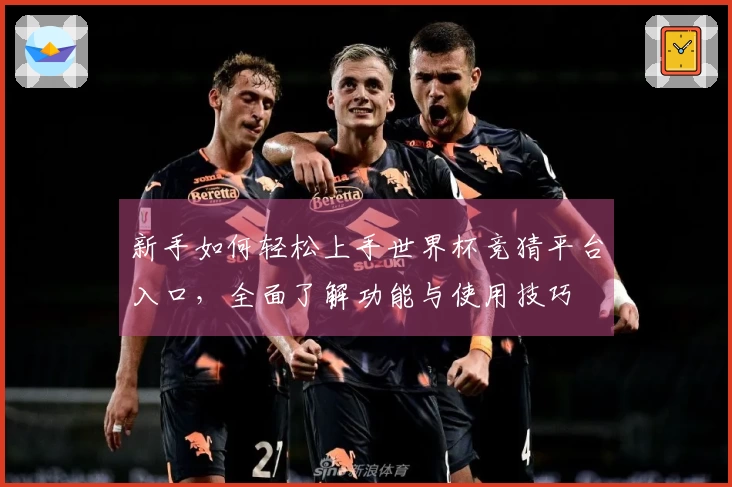 新手如何轻松上手世界杯竞猜平台入口，全面了解功能与使用技巧