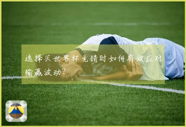 选择买世界杯竞猜时如何有效应对输赢波动？