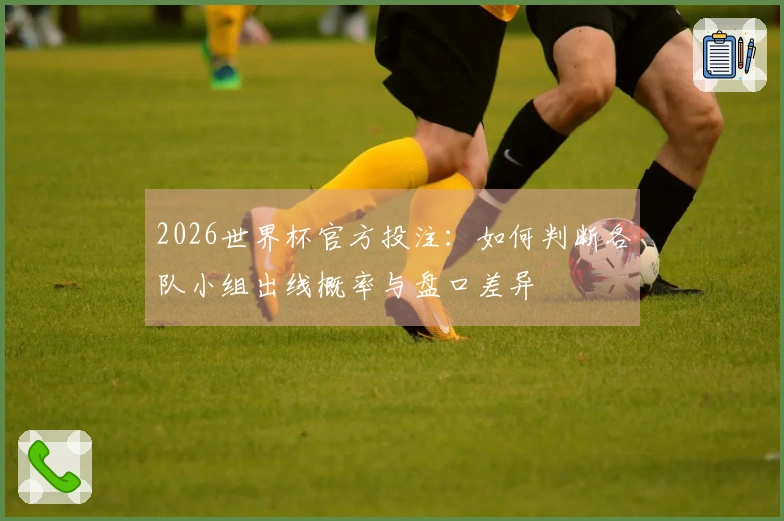 2026世界杯官方投注：如何判断各队小组出线概率与盘口差异