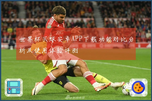 世界杯买球安卓APP下载功能对比分析及使用体验评测