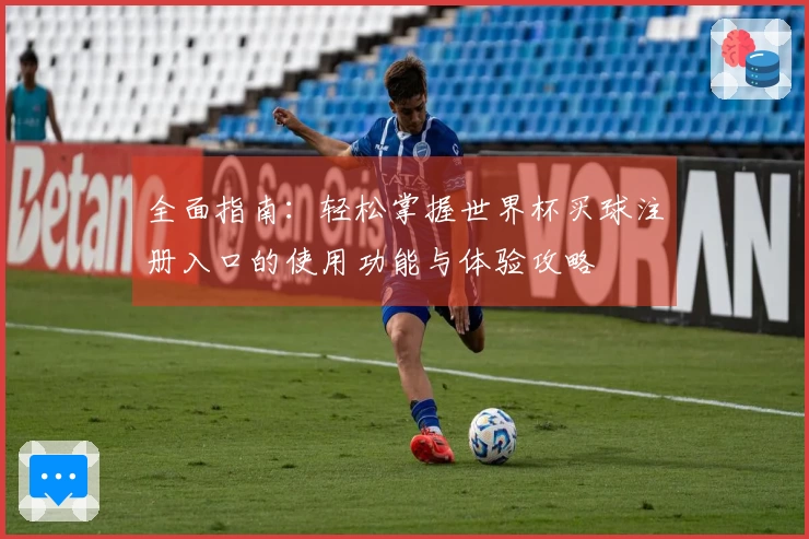 全面指南：轻松掌握世界杯买球注册入口的使用功能与体验攻略