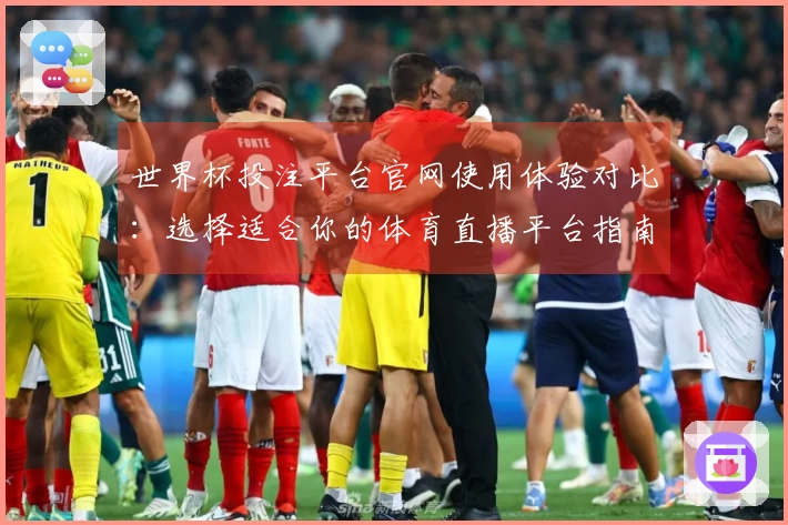 世界杯投注平台官网使用体验对比：选择适合你的体育直播平台指南