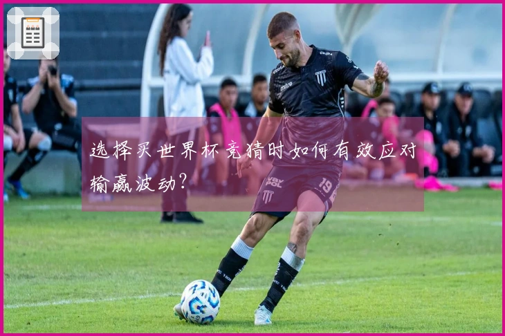 选择买世界杯竞猜时如何有效应对输赢波动？