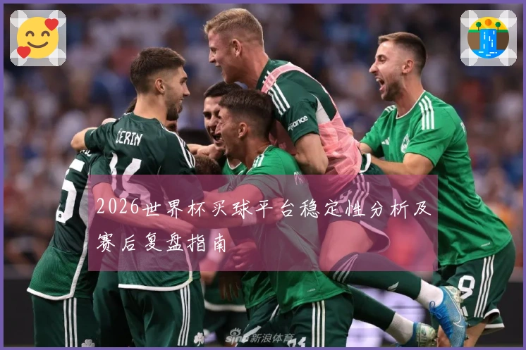 2026世界杯买球平台稳定性分析及赛后复盘指南