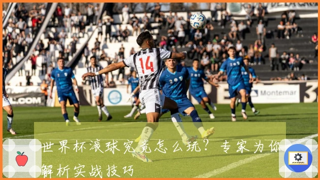 世界杯滚球究竟怎么玩？专家为你解析实战技巧