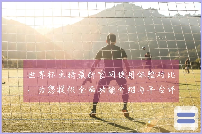 世界杯竞猜最新官网使用体验对比，为您提供全面功能介绍与平台评测