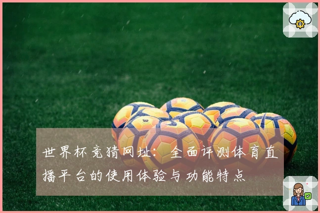 世界杯竞猜网址：全面评测体育直播平台的使用体验与功能特点