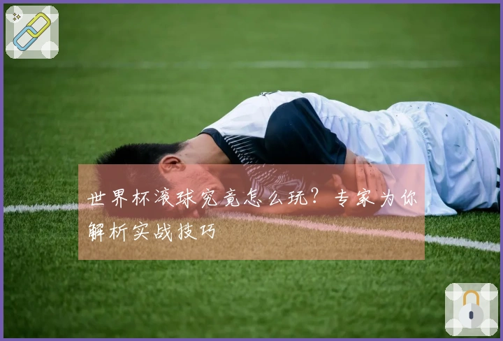 世界杯滚球究竟怎么玩？专家为你解析实战技巧